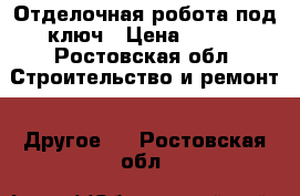 Отделочная робота под ключ › Цена ­ 250 - Ростовская обл. Строительство и ремонт » Другое   . Ростовская обл.